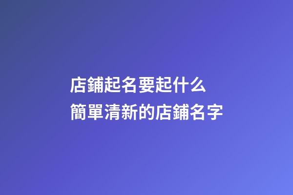 店鋪起名要起什么 簡單清新的店鋪名字-第1張-店鋪起名-玄機派